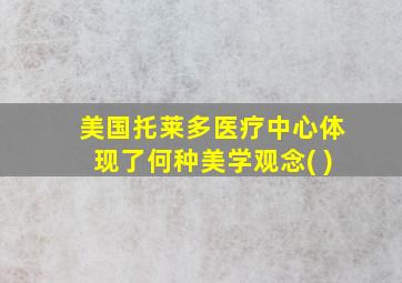 美国托莱多医疗中心体现了何种美学观念( )